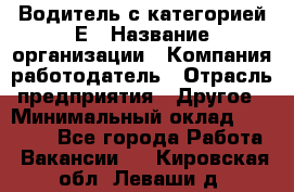 Водитель с категорией Е › Название организации ­ Компания-работодатель › Отрасль предприятия ­ Другое › Минимальный оклад ­ 30 000 - Все города Работа » Вакансии   . Кировская обл.,Леваши д.